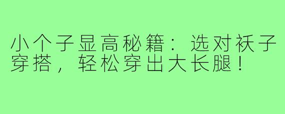 小个子显高秘籍：选对袄子穿搭，轻松穿出大长腿！