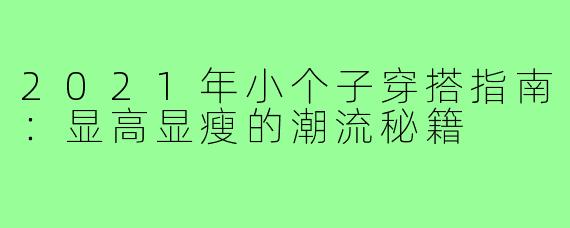 2021年小个子穿搭指南：显高显瘦的潮流秘籍