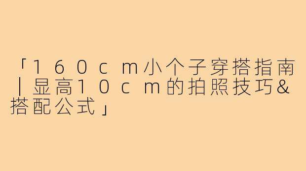 「160cm小个子穿搭指南|显高10cm的拍照技巧&搭配公式」
