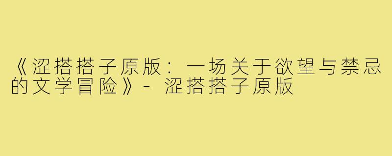 《涩搭搭子原版：一场关于欲望与禁忌的文学冒险》-涩搭搭子原版