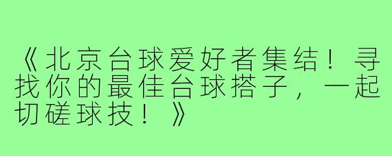 《北京台球爱好者集结！寻找你的最佳台球搭子，一起切磋球技！》