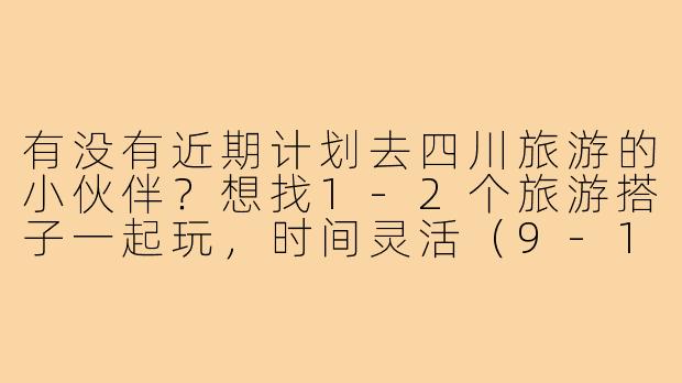 有没有近期计划去四川旅游的小伙伴?想找1-2个旅游搭子一起玩,时间灵活(9-10月均可),主要想去成都、九寨沟、稻城亚丁,偏好自由行或半自助。本人90后女生,性格随和,会拍照,求捡或组队~