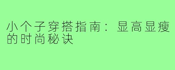 小个子穿搭指南：显高显瘦的时尚秘诀