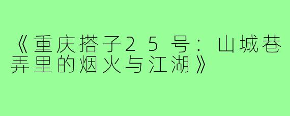 《重庆搭子25号:山城巷弄里的烟火与江湖》