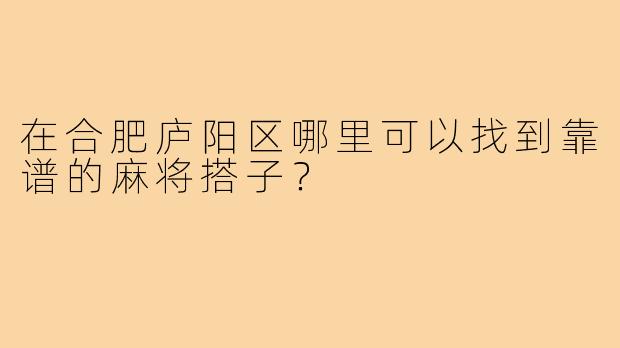 在合肥庐阳区哪里可以找到靠谱的麻将搭子?