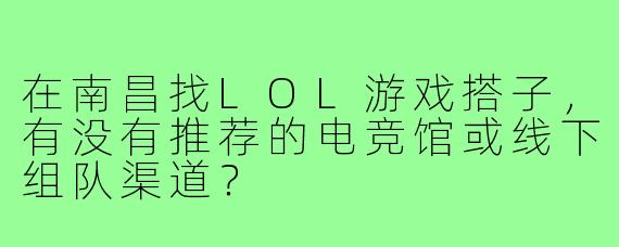 在南昌找LOL游戏搭子,有没有推荐的电竞馆或线下组队渠道?