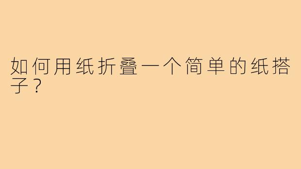 如何用纸折叠一个简单的纸搭子?