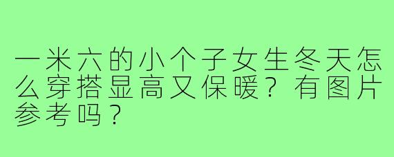 一米六的小个子女生冬天怎么穿搭显高又保暖?有图片参考吗?