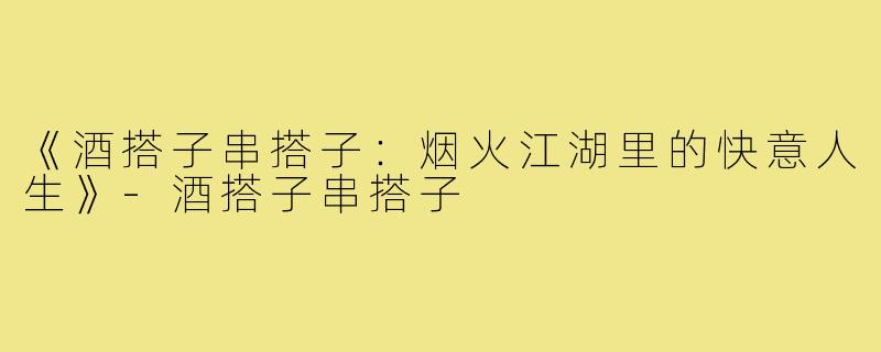《酒搭子串搭子:烟火江湖里的快意人生》-酒搭子串搭子