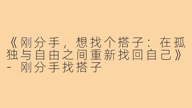 《刚分手，想找个搭子：在孤独与自由之间重新找回自己》-刚分手找搭子