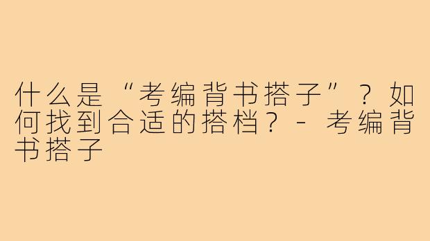 什么是“考编背书搭子”?如何找到合适的搭档?-考编背书搭子