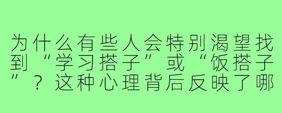为什么有些人会特别渴望找到“学习搭子”或“饭搭子”？这种心理背后反映了哪些需求？