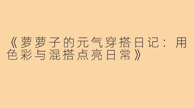 《萝萝子的元气穿搭日记：用色彩与混搭点亮日常》