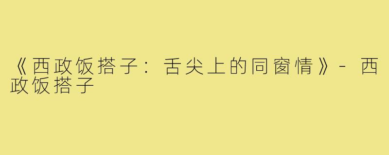 《西政饭搭子:舌尖上的同窗情》-西政饭搭子