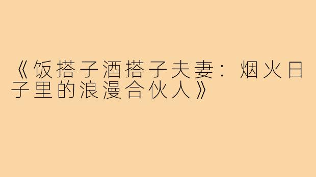 《饭搭子酒搭子夫妻：烟火日子里的浪漫合伙人》