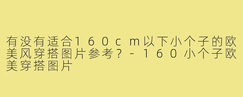 有没有适合160cm以下小个子的欧美风穿搭图片参考？-160小个子欧美穿搭图片