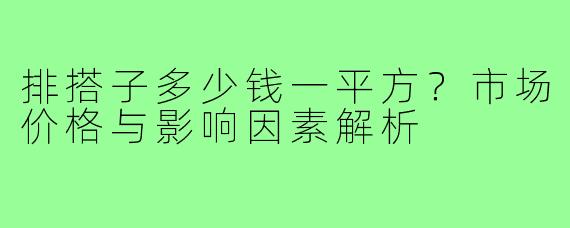 排搭子多少钱一平方?市场价格与影响因素解析