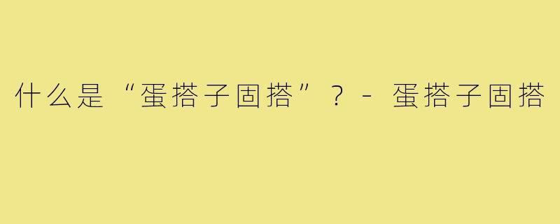 什么是“蛋搭子固搭”?-蛋搭子固搭