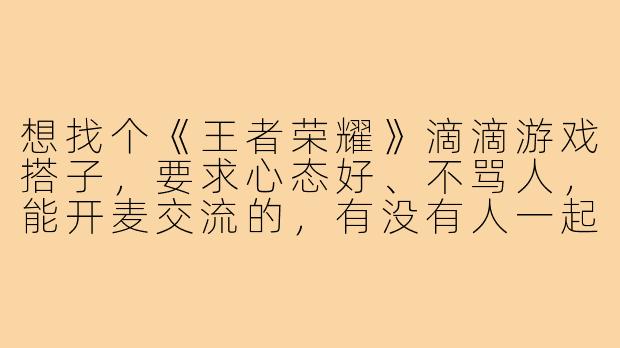 想找个《王者荣耀》滴滴游戏搭子,要求心态好、不骂人,能开麦交流的,有没有人一起?