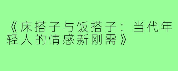 《床搭子与饭搭子:当代年轻人的情感新刚需》
