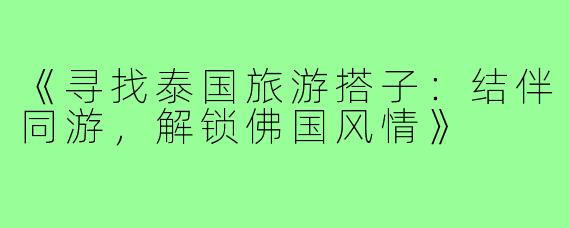 《寻找泰国旅游搭子：结伴同游，解锁佛国风情》
