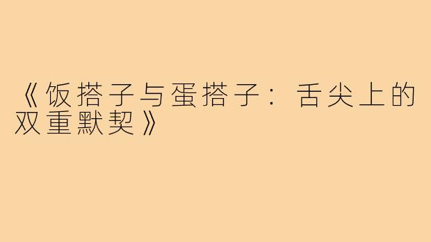 《饭搭子与蛋搭子:舌尖上的双重默契》