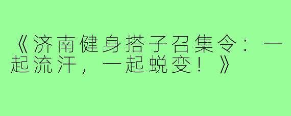 《济南健身搭子召集令:一起流汗,一起蜕变!》