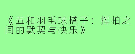 《五和羽毛球搭子：挥拍之间的默契与快乐》