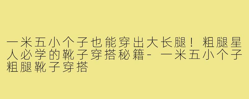 一米五小个子也能穿出大长腿！粗腿星人必学的靴子穿搭秘籍-一米五小个子粗腿靴子穿搭