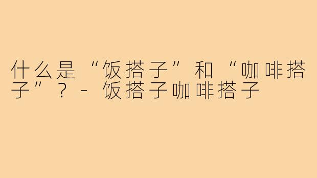 什么是“饭搭子”和“咖啡搭子”？