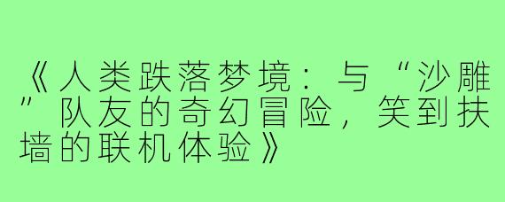 《人类跌落梦境：与“沙雕”队友的奇幻冒险，笑到扶墙的联机体验》