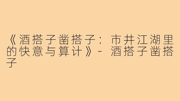 《酒搭子凿搭子：市井江湖里的快意与算计》-酒搭子凿搭子