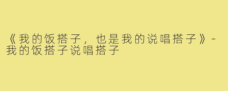 《我的饭搭子,也是我的说唱搭子》-我的饭搭子说唱搭子