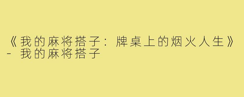 《我的麻将搭子:牌桌上的烟火人生》-我的麻将搭子