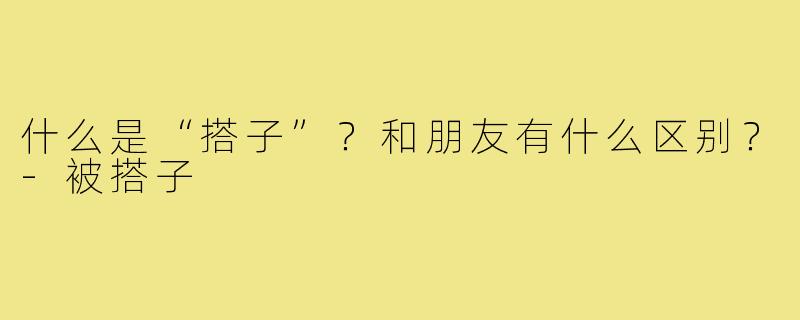 什么是“搭子”?和朋友有什么区别?-被搭子