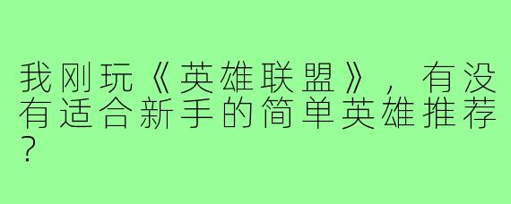 我刚玩《英雄联盟》,有没有适合新手的简单英雄推荐?