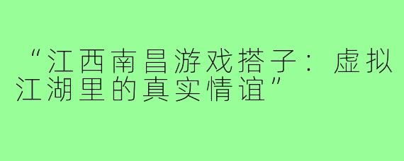 “江西南昌游戏搭子：虚拟江湖里的真实情谊”