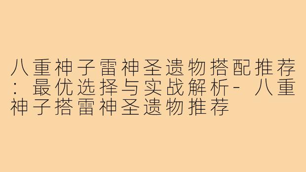 八重神子雷神圣遗物搭配推荐：最优选择与实战解析-八重神子搭雷神圣遗物推荐