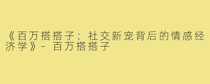 《百万搭搭子:社交新宠背后的情感经济学》-百万搭搭子