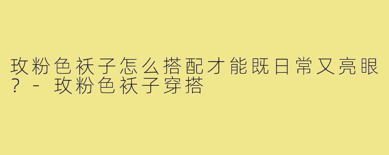 玫粉色袄子怎么搭配才能既日常又亮眼?-玫粉色袄子穿搭