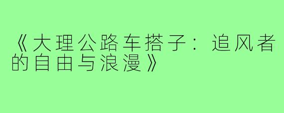 《大理公路车搭子:追风者的自由与浪漫》