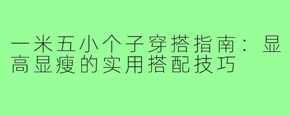 一米五小个子穿搭指南：显高显瘦的实用搭配技巧