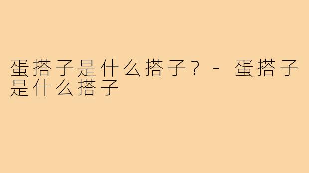 蛋搭子是什么搭子?-蛋搭子是什么搭子