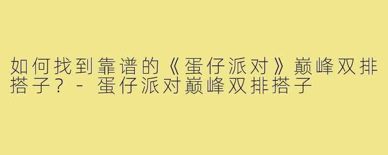 如何找到靠谱的《蛋仔派对》巅峰双排搭子？