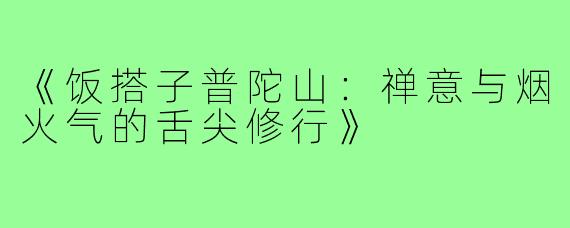 《饭搭子普陀山:禅意与烟火气的舌尖修行》