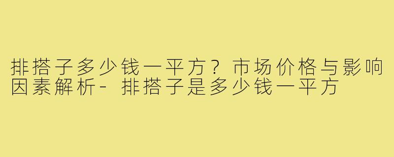 排搭子多少钱一平方?市场价格与影响因素解析-排搭子是多少钱一平方