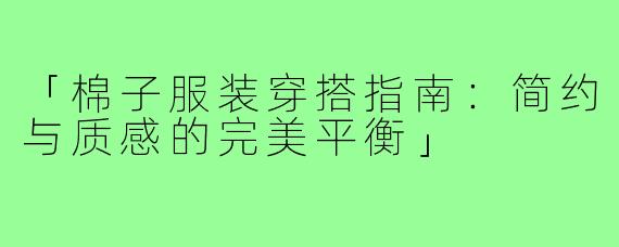 「棉子服装穿搭指南：简约与质感的完美平衡」