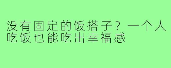 没有固定的饭搭子?一个人吃饭也能吃出幸福感