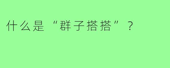 什么是“群子搭搭”?