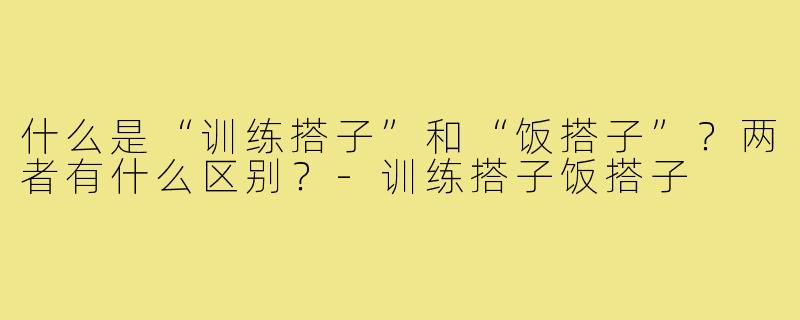 什么是“训练搭子”和“饭搭子”？两者有什么区别？-训练搭子饭搭子